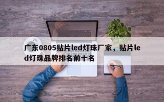 广东0805贴片led灯珠厂家，贴片led灯珠品牌排名前十名