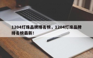 1204灯珠品牌排名榜，1204灯珠品牌排名榜最新！
