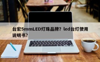 台宏5mmLED灯珠品牌？led台灯使用说明书？