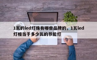 1瓦的led灯珠有哪些品牌的，1瓦led灯相当于多少瓦的节能灯