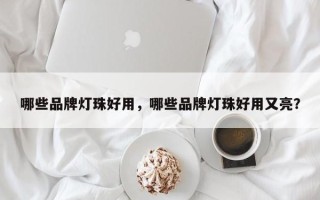 哪些品牌灯珠好用，哪些品牌灯珠好用又亮？