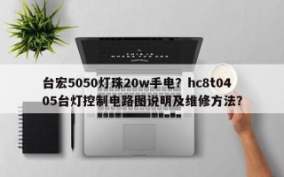 台宏5050灯珠20w手电？hc8t0405台灯控制电路图说明及维修方法？