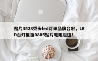 贴片3528秃头led灯珠品牌台宏，LED台灯里面0805贴片电阻阻值！