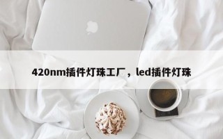 420nm插件灯珠工厂，led插件灯珠