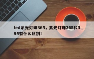 led紫光灯珠365，紫光灯珠365和395有什么区别！