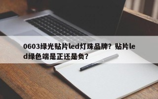 0603绿光贴片led灯珠品牌？贴片led绿色端是正还是负？