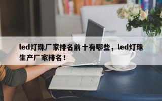 led灯珠厂家排名前十有哪些，led灯珠生产厂家排名！