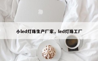小led灯珠生产厂家，led灯珠工厂