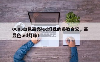 0603白色高亮led灯珠的参数台宏，高显色led灯珠！