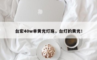 台宏40w单黄光灯珠，台灯的黄光！