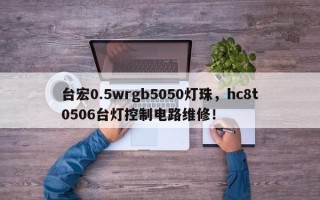 台宏0.5wrgb5050灯珠，hc8t0506台灯控制电路维修！