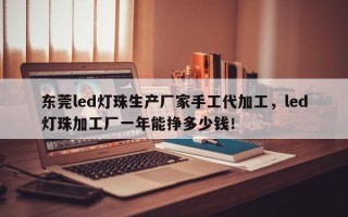 东莞led灯珠生产厂家手工代加工,led灯珠加工厂一年能挣多少钱! 东莞led灯珠生产厂家手工代加工,led灯珠加工厂一年能挣多少钱!