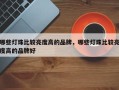 哪些灯珠比较亮度高的品牌，哪些灯珠比较亮度高的品牌好