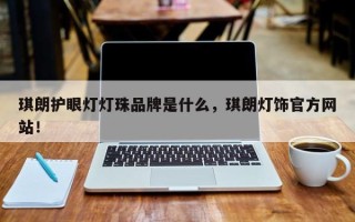 琪朗护眼灯灯珠品牌是什么，琪朗灯饰官方网站！