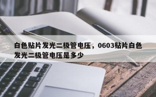 白色贴片发光二极管电压，0603贴片白色发光二极管电压是多少