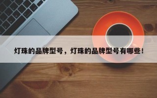 灯珠的品牌型号，灯珠的品牌型号有哪些！