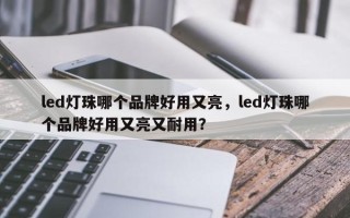 led灯珠哪个品牌好用又亮，led灯珠哪个品牌好用又亮又耐用？