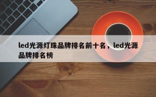 led光源灯珠品牌排名前十名，led光源品牌排名榜