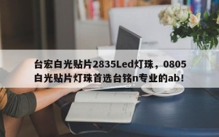 台宏白光贴片2835Led灯珠，0805白光贴片灯珠首选台铭n专业的ab！