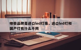 哪些品牌是进口led灯珠，进口led灯和国产灯有什么不同