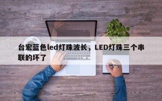 台宏蓝色led灯珠波长，LED灯珠三个串联的坏了
