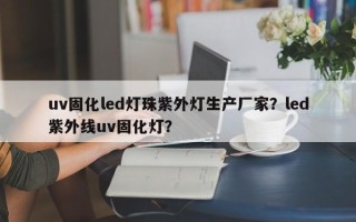 uv固化led灯珠紫外灯生产厂家？led紫外线uv固化灯？