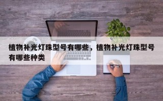 植物补光灯珠型号有哪些，植物补光灯珠型号有哪些种类