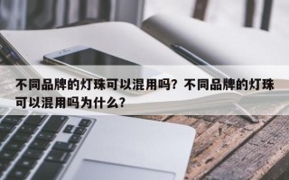 不同品牌的灯珠可以混用吗？不同品牌的灯珠可以混用吗为什么？