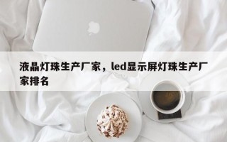 液晶灯珠生产厂家，led显示屏灯珠生产厂家排名