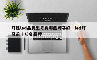 灯珠led品牌型号有哪些牌子好，led灯珠前十知名品牌