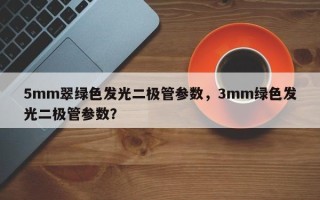 5mm翠绿色发光二极管参数，3mm绿色发光二极管参数？