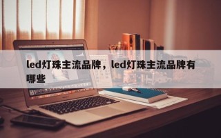 led灯珠主流品牌，led灯珠主流品牌有哪些
