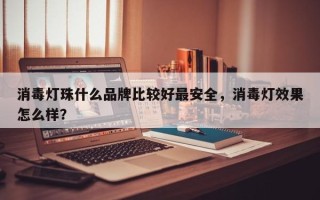 消毒灯珠什么品牌比较好最安全，消毒灯效果怎么样？
