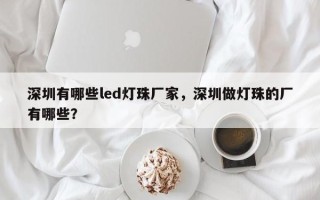 深圳有哪些led灯珠厂家，深圳做灯珠的厂有哪些？