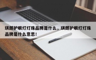琪朗护眼灯灯珠品牌是什么，琪朗护眼灯灯珠品牌是什么意思！