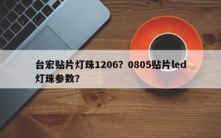 台宏贴片灯珠1206？0805贴片led灯珠参数？