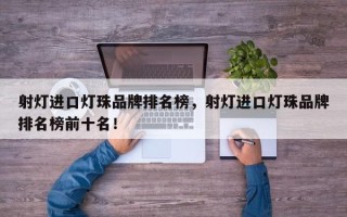 射灯进口灯珠品牌排名榜，射灯进口灯珠品牌排名榜前十名！