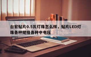 台宏贴片0.5瓦灯珠怎么样，贴片LED灯珠各种规格各种中电压