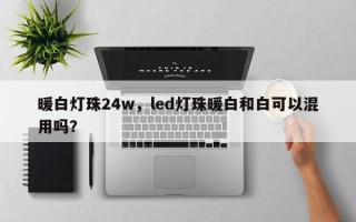 暖白灯珠24w，led灯珠暖白和白可以混用吗？