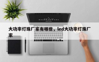 大功率灯珠厂家有哪些，led大功率灯珠厂家
