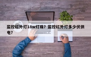 监控红外灯18w灯珠？监控红外灯多少伏供电？