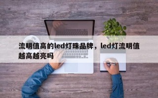 流明值高的led灯珠品牌，led灯流明值越高越亮吗