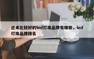 近来比较好的led灯珠品牌有哪些，led灯珠品牌排名