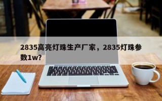 2835高亮灯珠生产厂家,2835灯珠参数1w? 2835高亮灯珠生产厂家,2835灯珠参数1w?
