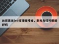台宏紫光led灯珠哪种好，紫光台灯对眼睛好吗
