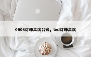 0603灯珠高度台宏，led灯珠高度