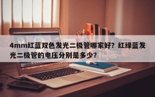 4mm红蓝双色发光二极管哪家好？红绿蓝发光二极管的电压分别是多少？