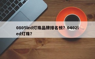 0805led灯珠品牌排名榜？0402led灯珠？