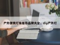 户外便携灯珠推荐品牌大全，diy户外灯
