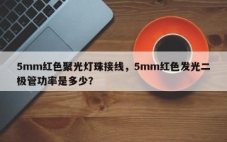 5mm红色聚光灯珠接线，5mm红色发光二极管功率是多少？
